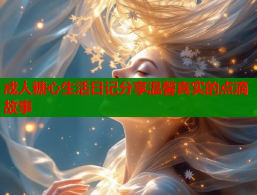 成人糖心生活日记分享温馨真实的点滴故事  第2张