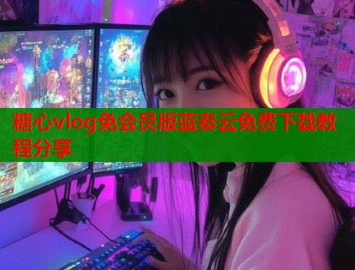 糖心vlog免会员版蓝奏云免费下载教程分享