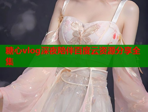 糖心vlog深夜陪伴百度云资源分享全集  第2张