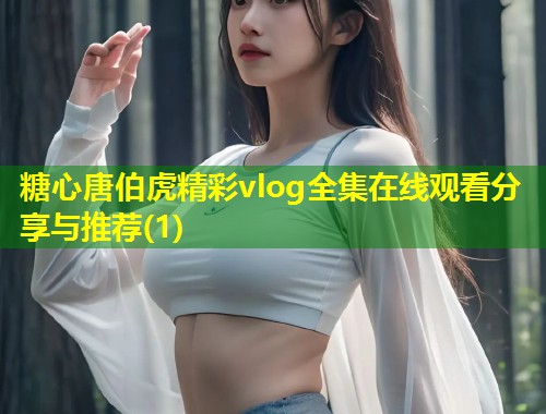 糖心唐伯虎精彩vlog全集在线观看分享与推荐(1)  第1张
