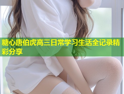 糖心唐伯虎高三日常学习生活全记录精彩分享  第2张
