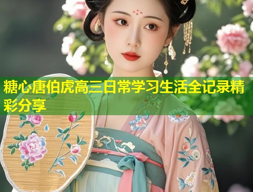 糖心唐伯虎高三日常学习生活全记录精彩分享  第1张