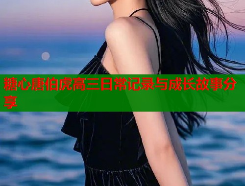 糖心唐伯虎高三日常记录与成长故事分享  第1张