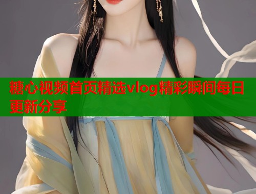 糖心视频首页精选vlog精彩瞬间每日更新分享  第1张