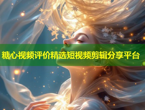 糖心视频评价精选短视频剪辑分享平台  第1张
