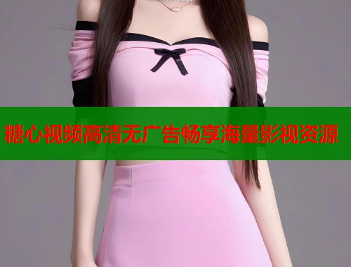 糖心视频高清无广告畅享海量影视资源  第1张