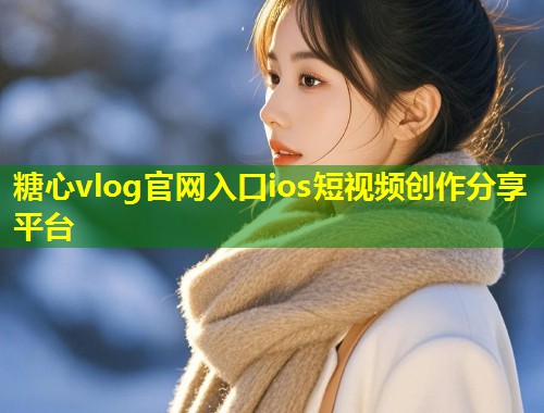 糖心vlog官网入口ios短视频创作分享平台  第1张