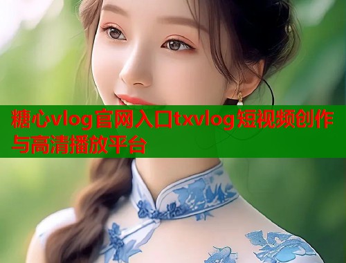 糖心vlog官网入口txvlog短视频创作与高清播放平台  第2张