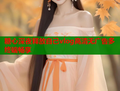 糖心深夜释放自己vlog高清无广告多终端畅享